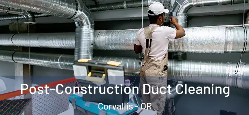 Post-Construction Duct Cleaning Corvallis - OR